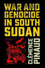 Title: War and Genocide in South Sudan, Author: Clémence Pinaud