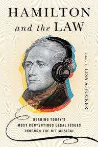 Title: Hamilton and the Law: Reading Today's Most Contentious Legal Issues through the Hit Musical, Author: Lisa A. Tucker