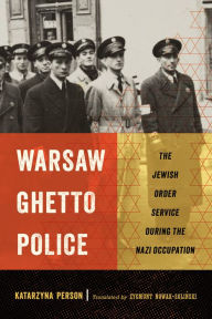 Title: Warsaw Ghetto Police: The Jewish Order Service during the Nazi Occupation, Author: Katarzyna Person