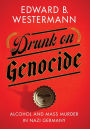 Drunk on Genocide: Alcohol and Mass Murder in Nazi Germany