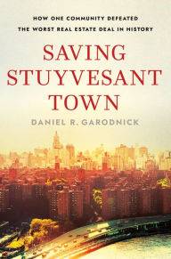 Title: Saving Stuyvesant Town: How One Community Defeated the Worst Real Estate Deal in History, Author: Daniel R. Garodnick