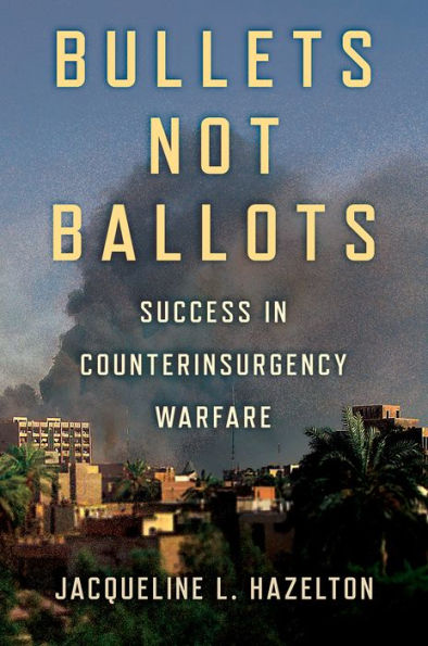 Bullets Not Ballots: Success Counterinsurgency Warfare