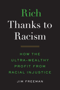 Title: Rich Thanks to Racism: How the Ultra-Wealthy Profit from Racial Injustice, Author: Jim Freeman