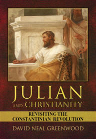 Title: Julian and Christianity: Revisiting the Constantinian Revolution, Author: David Neal Greenwood