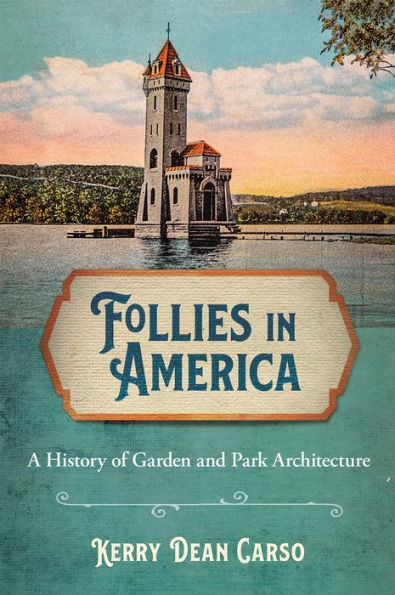Follies America: A History of Garden and Park Architecture