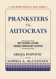 Title: Pranksters vs. Autocrats: Why Dilemma Actions Advance Nonviolent Activism, Author: Srdja Popovic