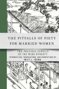 Title: The Pitfalls of Piety for Married Women: Two Precious Scrolls of the Ming Dynasty, Author: Cornell University Press