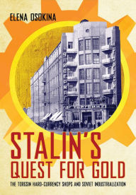 Title: Stalin's Quest for Gold: The Torgsin Hard-Currency Shops and Soviet Industrialization, Author: Elena Osokina