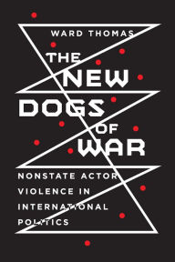 Title: The New Dogs of War: Nonstate Actor Violence in International Politics, Author: Ward Thomas