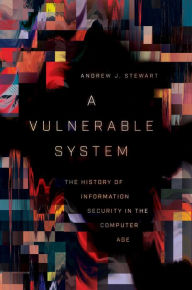 Title: A Vulnerable System: The History of Information Security in the Computer Age, Author: Andrew J. Stewart