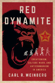 Title: Red Dynamite: Creationism, Culture Wars, and Anticommunism in America, Author: Carl R. Weinberg