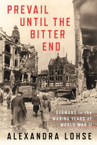 Pdf books to download Prevail until the Bitter End: Germans in the Waning Years of World War II by  9781501759406 FB2 MOBI