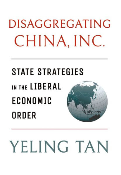 Disaggregating China, Inc.: State Strategies the Liberal Economic Order