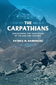 Title: The Carpathians: Discovering the Highlands of Poland and Ukraine, Author: Patrice M. Dabrowski