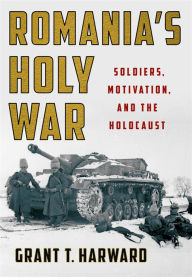 Romania's Holy War: Soldiers, Motivation, and the Holocaust