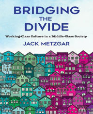 Title: Bridging the Divide: Working-Class Culture in a Middle-Class Society, Author: Jack Metzgar