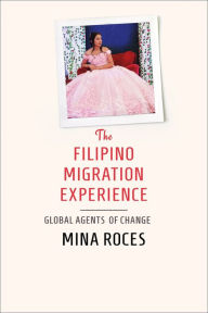 Title: The Filipino Migration Experience: Global Agents of Change, Author: Mina Roces