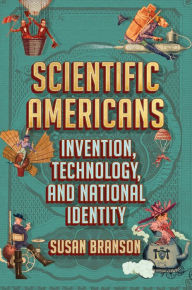 Title: Scientific Americans: Invention, Technology, and National Identity, Author: Susan Branson