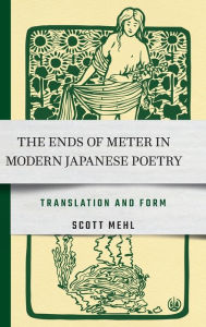 Title: The Ends of Meter in Modern Japanese Poetry: Translation and Form, Author: Scott Mehl