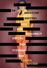 Title: An American Brothel: Sex and Diplomacy during the Vietnam War, Author: Amanda Boczar