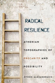 Title: Radical Resilience: Athenian Topographies of Precarity and Possibility, Author: Othon Alexandrakis
