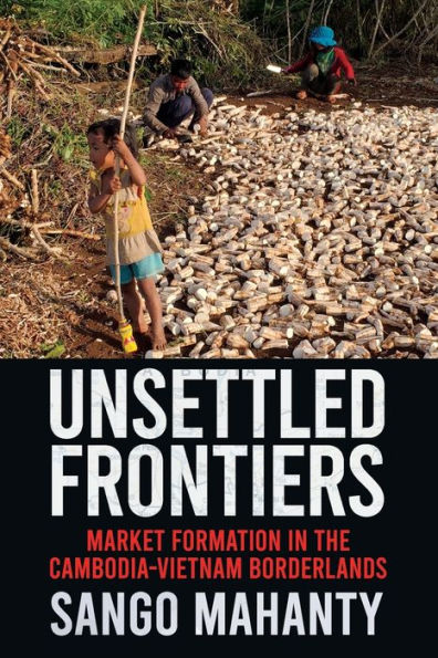 Unsettled Frontiers: Market Formation the Cambodia-Vietnam Borderlands