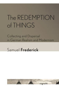 Title: The Redemption of Things: Collecting and Dispersal in German Realism and Modernism, Author: Samuel Frederick