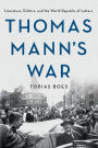 Thomas Mann's War: Literature, Politics, and the World Republic of Letters