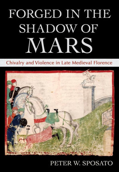 Forged the Shadow of Mars: Chivalry and Violence Late Medieval Florence