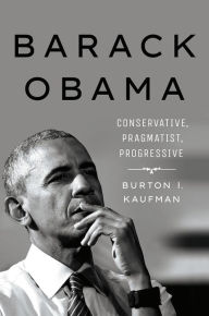 Title: Barack Obama: Conservative, Pragmatist, Progressive, Author: Burton I. Kaufman