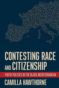 Title: Contesting Race and Citizenship: Youth Politics in the Black Mediterranean, Author: Camilla Hawthorne