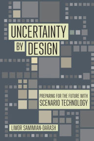 Title: Uncertainty by Design: Preparing for the Future with Scenario Technology, Author: Limor Samimian-Darash