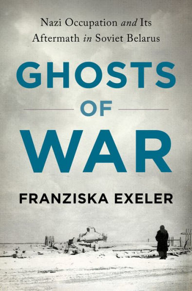 Ghosts of War: Nazi Occupation and Its Aftermath Soviet Belarus