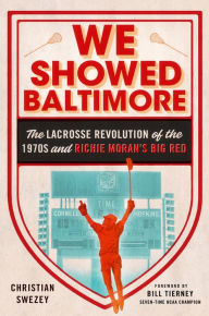 Title: We Showed Baltimore: The Lacrosse Revolution of the 1970s and Richie Moran's Big Red, Author: Christian Swezey