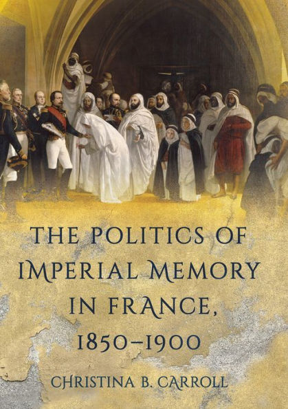 The Politics of Imperial Memory France, 1850-1900