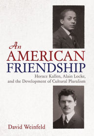 Title: An American Friendship: Horace Kallen, Alain Locke, and the Development of Cultural Pluralism, Author: David Weinfeld