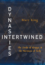 Title: Dynasties Intertwined: The Zirids of Ifriqiya and the Normans of Sicily, Author: Matt King