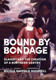 Title: Bound by Bondage: Slavery and the Creation of a Northern Gentry, Author: Nicole Saffold Maskiell