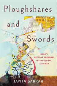 Title: Ploughshares and Swords: India's Nuclear Program in the Global Cold War, Author: Jayita Sarkar