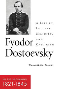 Title: Fyodor Dostoevsky-In the Beginning (1821-1845): A Life in Letters, Memoirs, and Criticism, Author: Thomas Gaiton Marullo