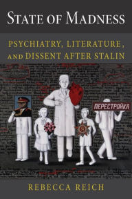 Title: State of Madness: Psychiatry, Literature, and Dissent After Stalin, Author: Rebecca Reich