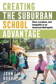 English audiobooks free download Creating the Suburban School Advantage: Race, Localism, and Inequality in an American Metropolis in English 9781501764622 PDB RTF by John L. Rury