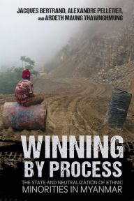 Title: Winning by Process: The State and Neutralization of Ethnic Minorities in Myanmar, Author: Jacques Bertrand