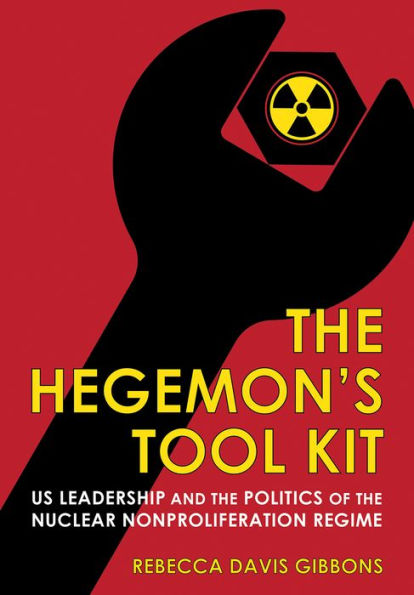 the Hegemon's Tool Kit: US Leadership and Politics of Nuclear Nonproliferation Regime