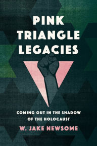 Title: Pink Triangle Legacies: Coming Out in the Shadow of the Holocaust, Author: William Jake Newsome