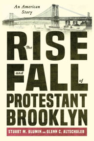 Title: The Rise and Fall of Protestant Brooklyn: An American Story, Author: Stuart M. Blumin