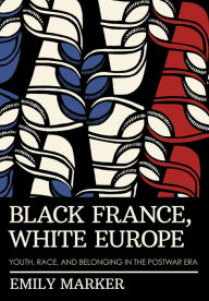 Title: Black France, White Europe: Youth, Race, and Belonging in the Postwar Era, Author: Emily Marker