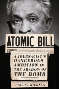 Title: Atomic Bill: A Journalist's Dangerous Ambition in the Shadow of the Bomb, Author: Vincent Kiernan