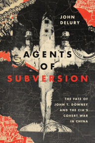 Title: Agents of Subversion: The Fate of John T. Downey and the CIA's Covert War in China, Author: John P. Delury