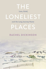 Title: The Loneliest Places: Loss, Grief, and the Long Journey Home, Author: Rachel Dickinson